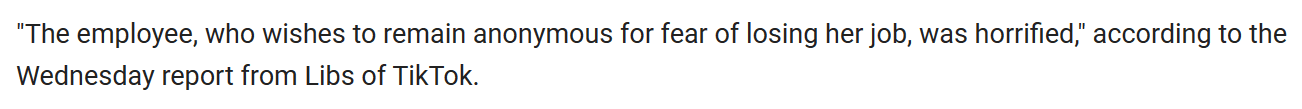 "The employee, who wishes to remain anonymous for fear of losing her job, was horrified," according to the Wednesday report from Libs of TikTok.