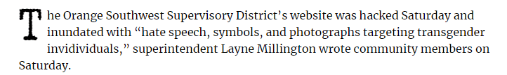 The Orange Southwest Supervisory District's website was hacked Saturday and inundated with "hate speech, symbols, and photographs targeting transgender individuals.," superintendent Layne Millington wrote community members on Saturday.